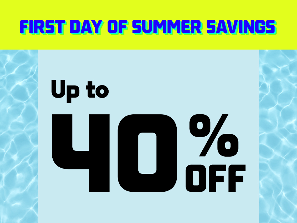 First day of summer savings, up to 40 percent off